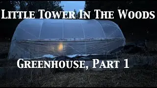 Little Tower In The Woods, Greenhouse, Part 1: Early Spring Prep.