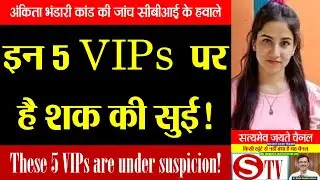 इन 5 VIPs  पर है शक की सुई! अंकिता भंडारी कांड की जांच सीबीआई के हवाले।