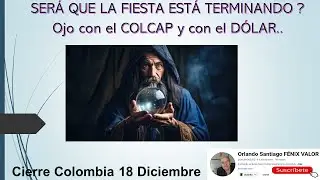 SER&Aacute; QUE LA FIESTA EST&Aacute; TERMINANDO ? Ojo con el COLCAP y con el D&Oacute;LAR. Cierre Colombia 18 Diciembre