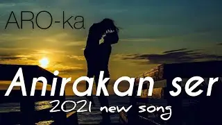 ARO-ka / Anirakan ser / music / new song / 2021