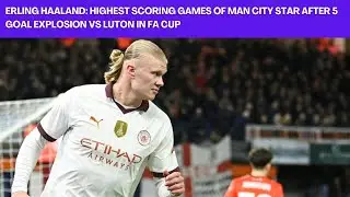 Erling Haaland: Highest Scoring Games of Man City Star After 5 Goal Explosion vs Luton in FA Cup