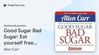 Good Sugar Bad Sugar: Eat yourself free from&hellip; by Allen Carr &middot; Audiobook preview