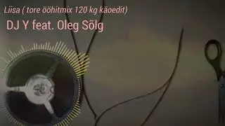 DJ Y feat. Oleg Sõlg - Liisa ( tore ööhitmix 120 kg käoedit)