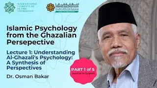 Islamic Psychology from the Ghazalian Perspective | Dr. Osman Bakar | Lecture 1 | English