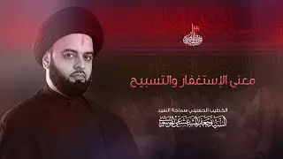 معنى الإستغفار والتسبيح | السيد جعفر المشعشعي