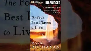 Four Best Places to Live: Discovering Worship, Prayer, Expectancy and Love - Mark Buchanan