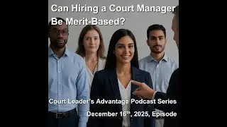 Court Leaders Advantage 12/16/2025 Episode - Can Hiring a Court Manager Be Merit-Based?