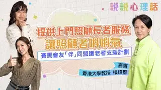 賽馬會友「伴」同盟計劃：提供免費上門照顧長者服務，讓照顧者唞唞氣！｜說說心理話