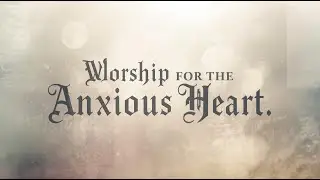 Worship for the Anxious Heart | Peaceful Music for Panic, Racing Thoughts & Overwhelm