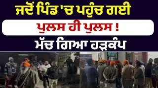ਜਦੋਂ ਪਿੰਡ 'ਚ ਪਹੁੰਚ ਗਈ ਪੁਲਸ ਹੀ ਪੁਲਸ ! ਮੱਚ ਗਿਆ ਹੜਕੰਪ