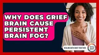 Why Does Grief Brain Cause Persistent Brain Fog? - Dealing With Grief Together