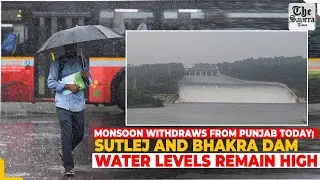 Live | Monsoon Withdraws from Punjab Today; Sutlej and Bhakra Dam Water Levels Remain High