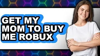How to Get My Mom to Buy Me Robux - Full Guide
