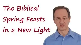 The Biblical Spring Feasts in a New Light