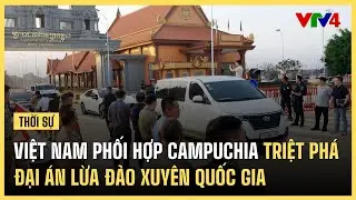 Hợp tác Việt Nam - Campuchia triệt phá đường dây lừa đảo xuyên quốc gia | VTV4