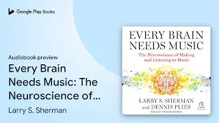 Every Brain Needs Music: The Neuroscience of&hellip; by Larry S. Sherman &middot; Audiobook preview