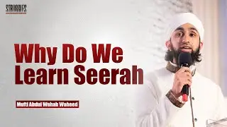 Why Do We Learn Seerah? Mufti Abdul Wahab Waheed