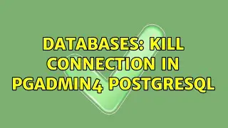 Databases: Kill connection in pgadmin4 Postgresql