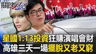 狂賺84億！新加坡1：13投資狂吸演唱會財 高雄三天一場全城擺脫「又老又窮」！【關鍵時刻】20240417-1 劉寶傑 黃世聰 呂國禎 黃暐瀚 姚惠珍