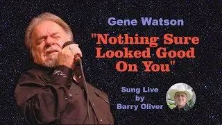 Nothing Sure Looked Good On You - Gene Watson cover by Barry Oliver