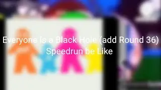 Everyone ls a Black Hole (add Round 36) Speedrun be Like for @LinaLamaa_Return4 