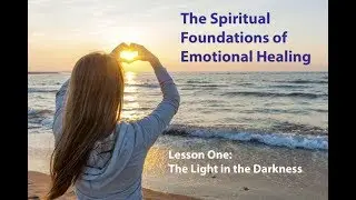 The Light in the Darkness: Spiritual Foundations of Emotional Healing Lesson 1