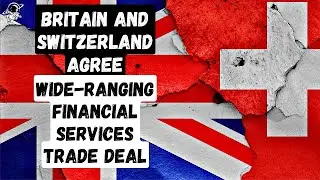 Britain and Switzerland agree wide-ranging financial services trade deal | Outside Views