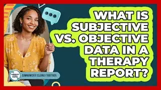 What Is Subjective Vs. Objective Data In A Therapy Report? - Communicate Clearly Together