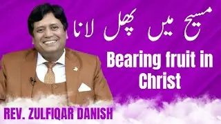 ||Bearing fruit in Christ||مسیح میں پھل لانا||Pastor Zulfiqar Danish||
