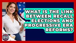 What Is The Link Between Recall Elections And Progressive Era Reforms? - Election Central Channel