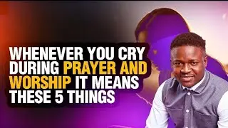 Whenever You Cry During Prayer And Worship it Means These 5 Things 