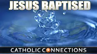 💧 Catholic Connections | Jesus Baptized