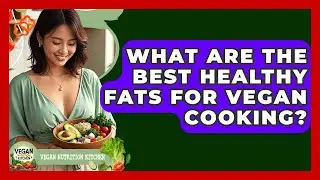 What Are The Best Healthy Fats For Vegan Cooking? - Vegan Nutrition Kitchen