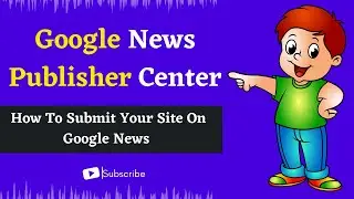 Google News Publisher Center || How To Submit Your Site On Google News & Get Approval