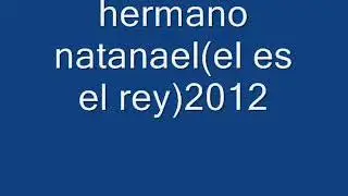 Hermano natanael el es el rey  2012