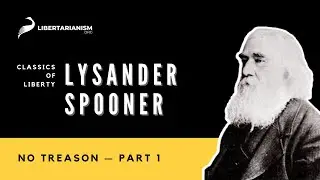 Lysander Spooner: No Treason, Part 1 - Classics of Liberty Podcast