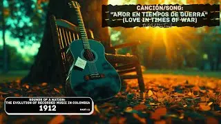 A Musical Time Machine: Colombia&rsquo;s Soundscape in 1912: SONG: (Love in Times of War)