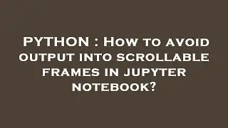 PYTHON : How to avoid output into scrollable frames in jupyter notebook?