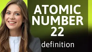 Atomic number 22 | ATOMIC NUMBER 22 meaning