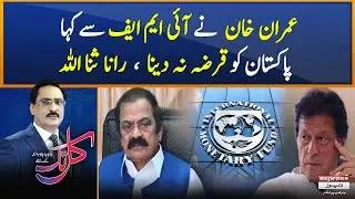 Imran Khan told IMF not to give loan to Pakistan, Rana Sanaullah | Kal Tak with Javed Chaudhry