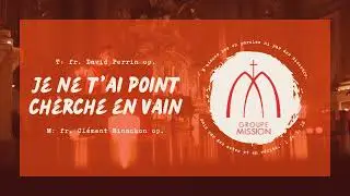 Je ne t'ai point cherché en vain - Fr David Perrin et Fr Clément Binachon op - Groupe Mission