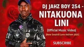 DJ JAHZ BOY 254 &ndash; NITAKUONA LINI (Official Music Video) [New Swahili Love Anthem 2025]