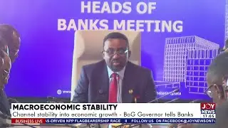 Channel macroeconomic stability into economic growth - BoG Governor tells banks | Business Live