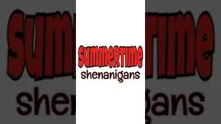 Summertime Shenanigans!