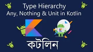 Type Hierarchy in Kotlin | When to Use Any, Unit & Nothing | Kotlin Programming in Bangla