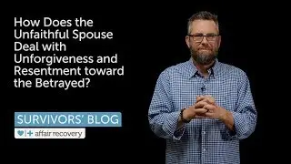 How Does the Unfaithful Spouse Deal with Unforgiveness and Resentment toward the Betrayed?