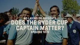NLU Presents - Does The Ryder Cup Captain Matter | NLU Pod, Ep 1070