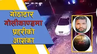 गोठाटार गोलीकाण्डमा प्रहरीको आशंका ||Gothatar Shooting Incident ||
