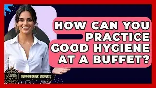How Can You Practice Good Hygiene At A Buffet? - Beyond Borders Etiquette