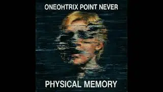 oneohtrix point never - physical memory (calm mix)